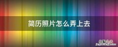 简历照片怎么弄上去 简历照片怎么弄上去可以用生活照吗