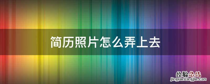 简历照片怎么弄上去 简历照片怎么弄上去可以用生活照吗