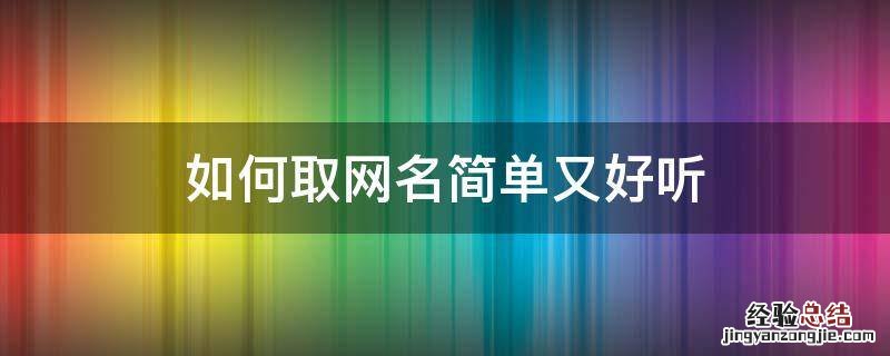 如何取网名简单又好听 如何取网名简单又好听2个字