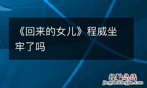 《回来的女儿》程威坐牢了吗