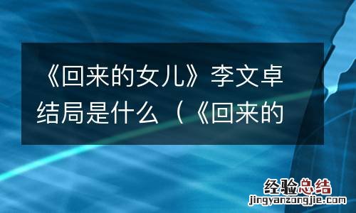 《回来的女儿》李文卓结局是什么意思 《回来的女儿》李文卓结局是什么