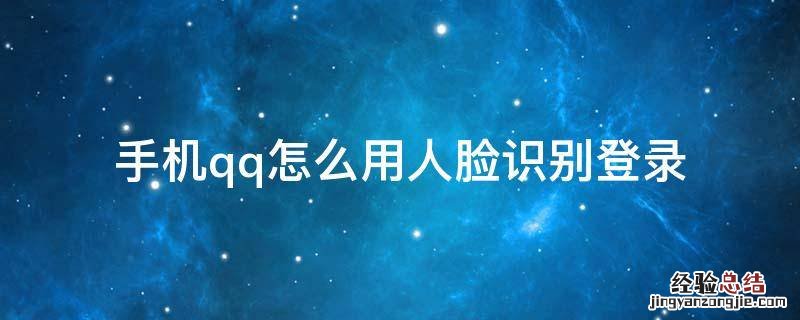 手机qq怎么用人脸识别登录 qq登陆怎么用人脸识别