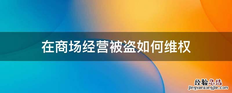 在商场经营被盗如何维权 在商场手机被盗商场应该赔偿吗