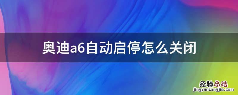 新款奥迪a6自动启停怎么关闭 奥迪a6自动启停怎么关闭
