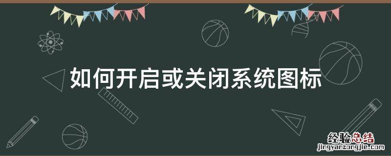 如何开启或关闭系统图标 电脑图标关闭了怎么打开