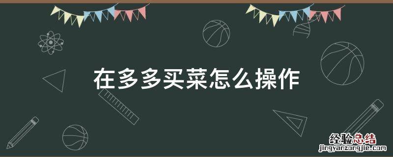 在多多买菜怎么操作 如何在拼多多买菜