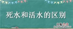 死水和活水的区别 死水和活水的区别火影