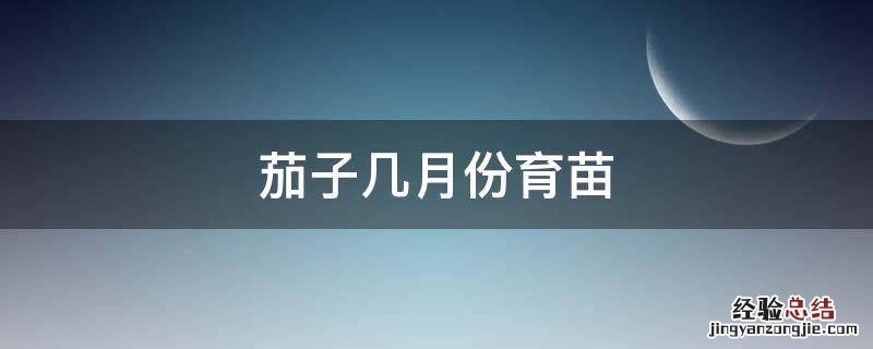 茄子什么时候育苗 茄子几月份育苗