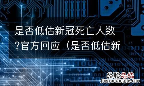 是否低估新冠死亡人数?官方回应 是否低估新冠死亡人数?官方回应