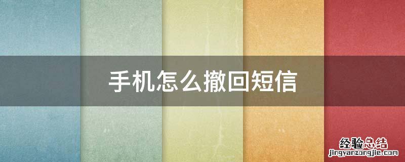 手机怎么撤回短信 短信怎么撤回来