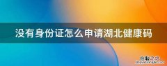 没有身份证怎么申请湖北健康码和行程码 没有身份证怎么申请湖北健康码