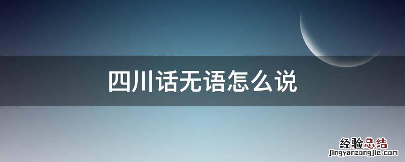 四川话无语怎么说 无语用四川话怎么说