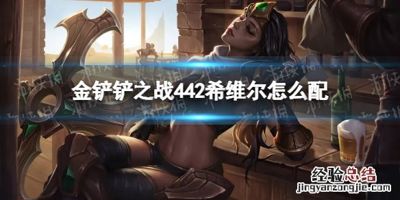 金铲铲之战442希维尔怎么配 s5.5金铲铲之战阵容