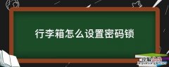 行李箱怎么设置密码锁 行李箱怎么设置密码锁视频