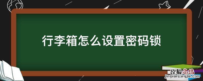 行李箱怎么设置密码锁 行李箱怎么设置密码锁视频