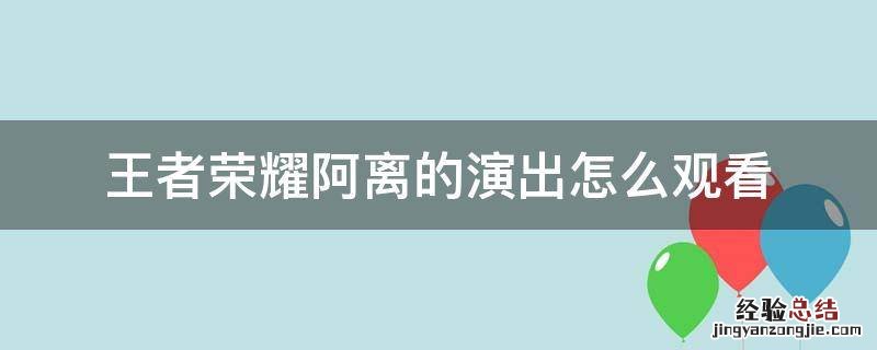 王者荣耀怎么观看阿离跳舞cg 王者荣耀阿离的演出怎么观看