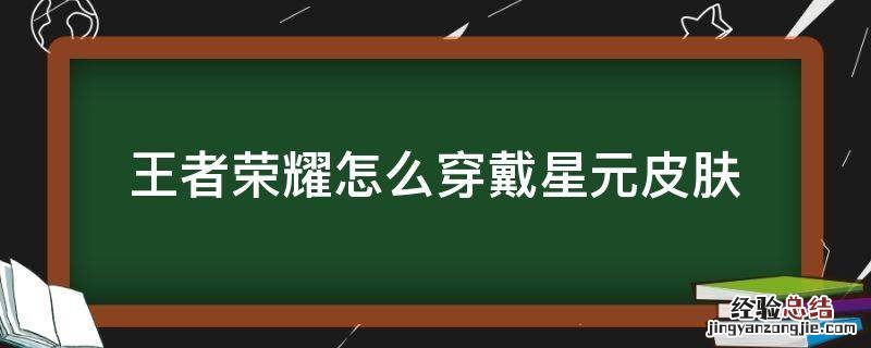 王者荣耀怎么穿戴星元皮肤 王者荣耀星元皮肤可以随意搭配吗?