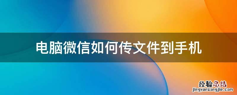 微信电脑怎么传文件到手机 电脑微信如何传文件到手机