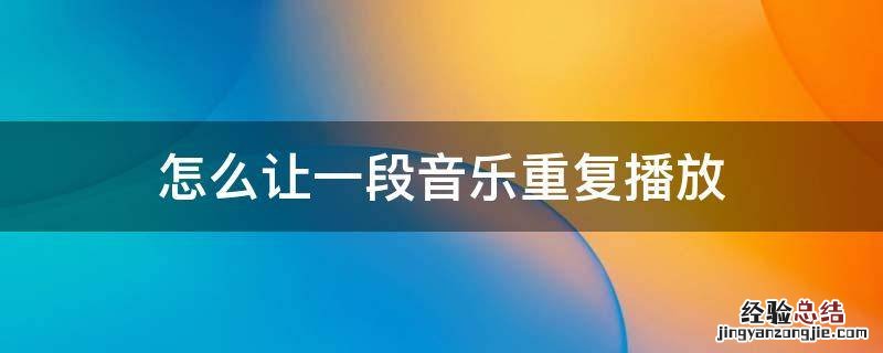 如何将一段音乐重复播放 怎么让一段音乐重复播放