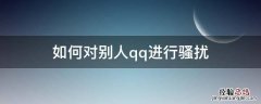 如何对别人qq进行骚扰 怎么骚扰别人QQ