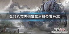 鬼谷八荒怎么获得天道筑基材料 天道筑基 鬼谷八荒材料