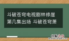斗破苍穹电视剧林修崖第几集出场 斗破苍穹萧薰儿打败林修崖是哪集