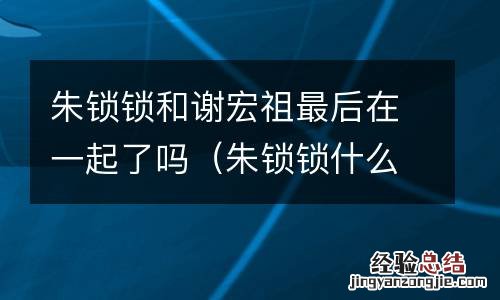 朱锁锁什么时候喜欢谢宏祖 朱锁锁和谢宏祖最后在一起了吗