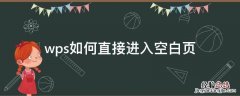 wps如何直接进入空白页 怎么在wps加入空白页