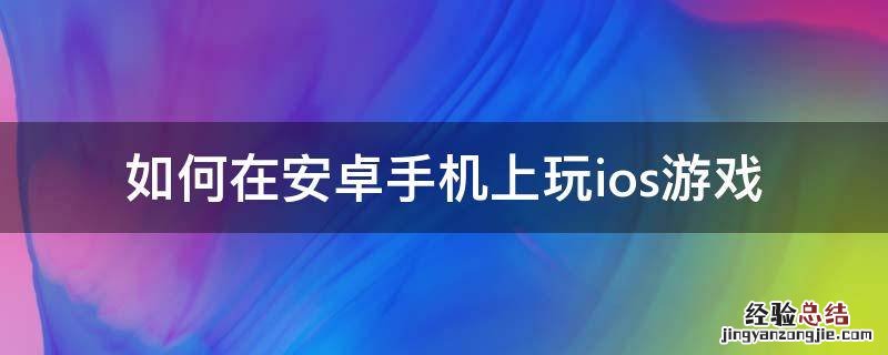 如何在安卓手机上玩ios游戏阴阳师 如何在安卓手机上玩ios游戏