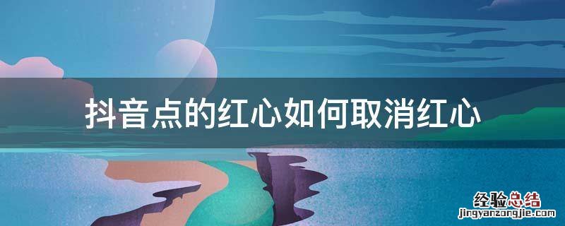 抖音怎么取消点的红心 抖音点的红心如何取消红心