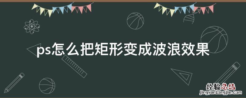ps做波浪矩形 ps怎么把矩形变成波浪效果