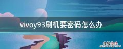 vivoy93刷机要密码怎么办 vivoy93忘记密码刷机怎样刷