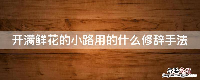 开满鲜花的小路用的什么修辞手法 开满鲜花的小路是什么手法