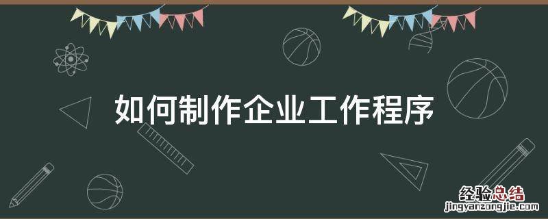 如何制作企业工作程序 公司流程怎么制作