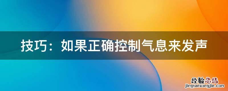 如何控制气息 技巧：如果正确控制气息来发声