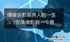 你情绪影响一个男人 情绪会影响男人的一生...