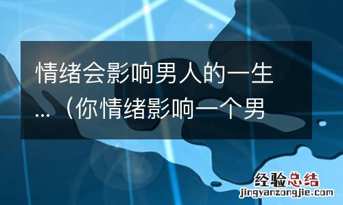 你情绪影响一个男人 情绪会影响男人的一生...