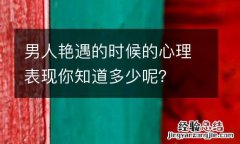 男人艳遇的时候的心理表现你知道多少呢？