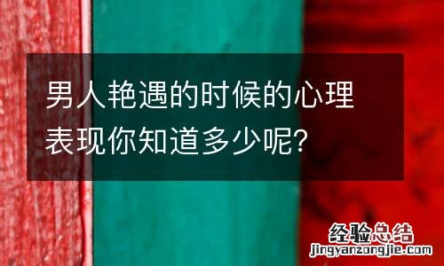 男人艳遇的时候的心理表现你知道多少呢?