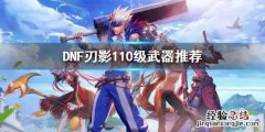 dnf100级剑影带什么武器 DNF刃影110级带什么武器