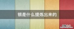 古代银是怎么提炼出来的 银是什么提炼出来的