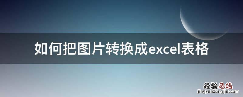 如何把图片转换成excel表格 如何将图片的表格转换成excel