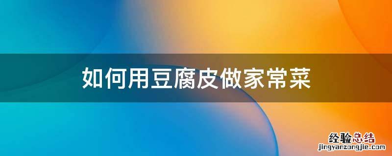 如何用豆腐皮做家常菜 用豆腐皮做的菜