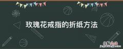 玫瑰花戒指的折纸方法 4步简易折纸花玫瑰花戒指
