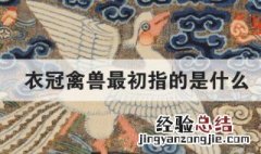 衣冠禽兽最初指的是什么 衣冠禽兽最初得到含义