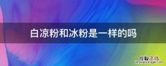白凉粉和冰粉是一样的吗?冰粉和白凉粉的区别 白凉粉和冰粉是一样的吗