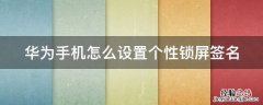 华为手机怎么设置个性锁屏签名 华为锁屏的个性化签名