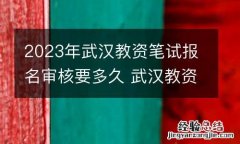 2023年武汉教资笔试报名审核要多久 武汉教资笔试报名时间