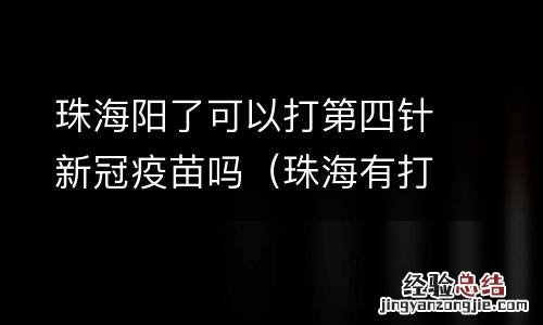 珠海有打三针的新冠疫苗吗 珠海阳了可以打第四针新冠疫苗吗