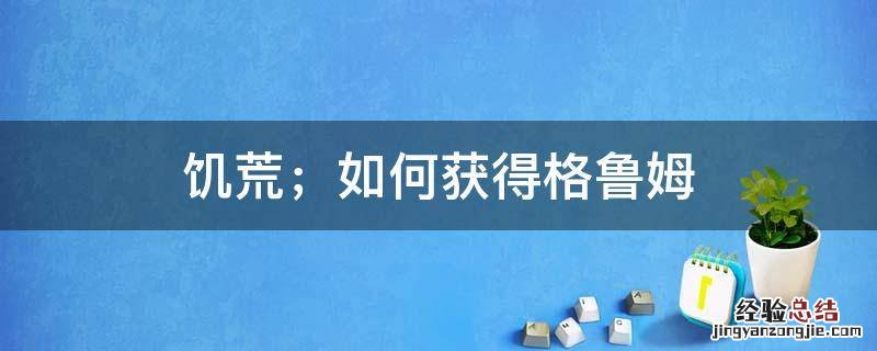 格鲁姆 饥荒 饥荒；如何获得格鲁姆